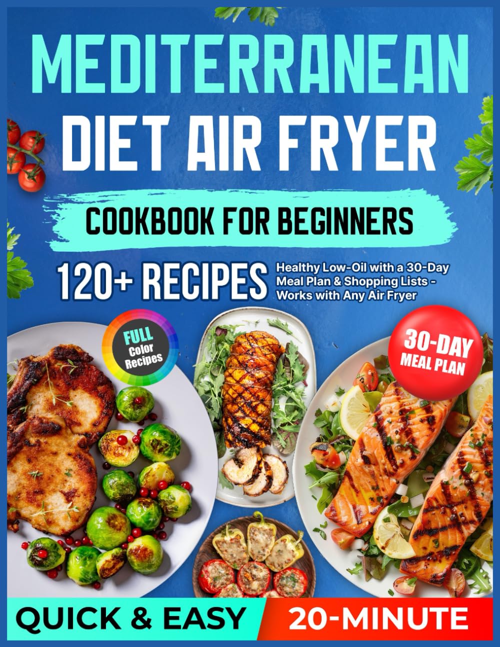 Mediterranean Diet Air Fryer Cookbook for Beginners: 120+ Quick & Easy Healthy 20-Minute Low-Oil Recipes with a 30-Day Meal Plan & Shopping Lists — Works with Any Air Fryer