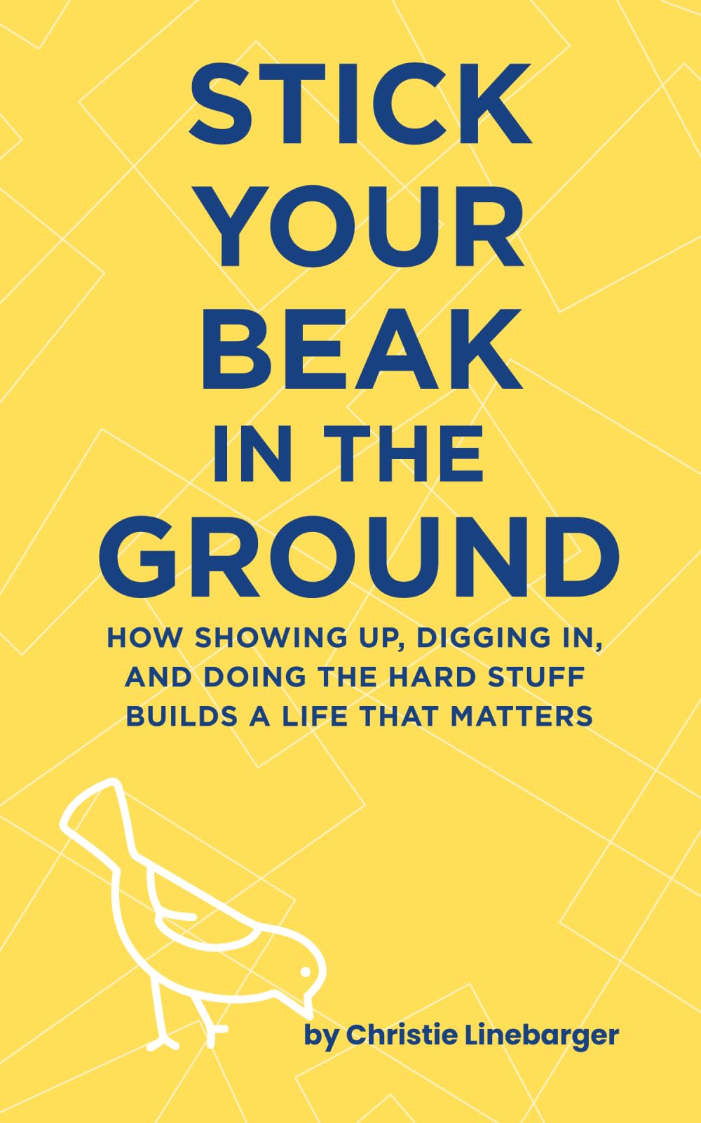 Stick Your Beak In The Ground: How Showing Up, Digging In, and Doing the Hard Stuff Builds A Life That Matters