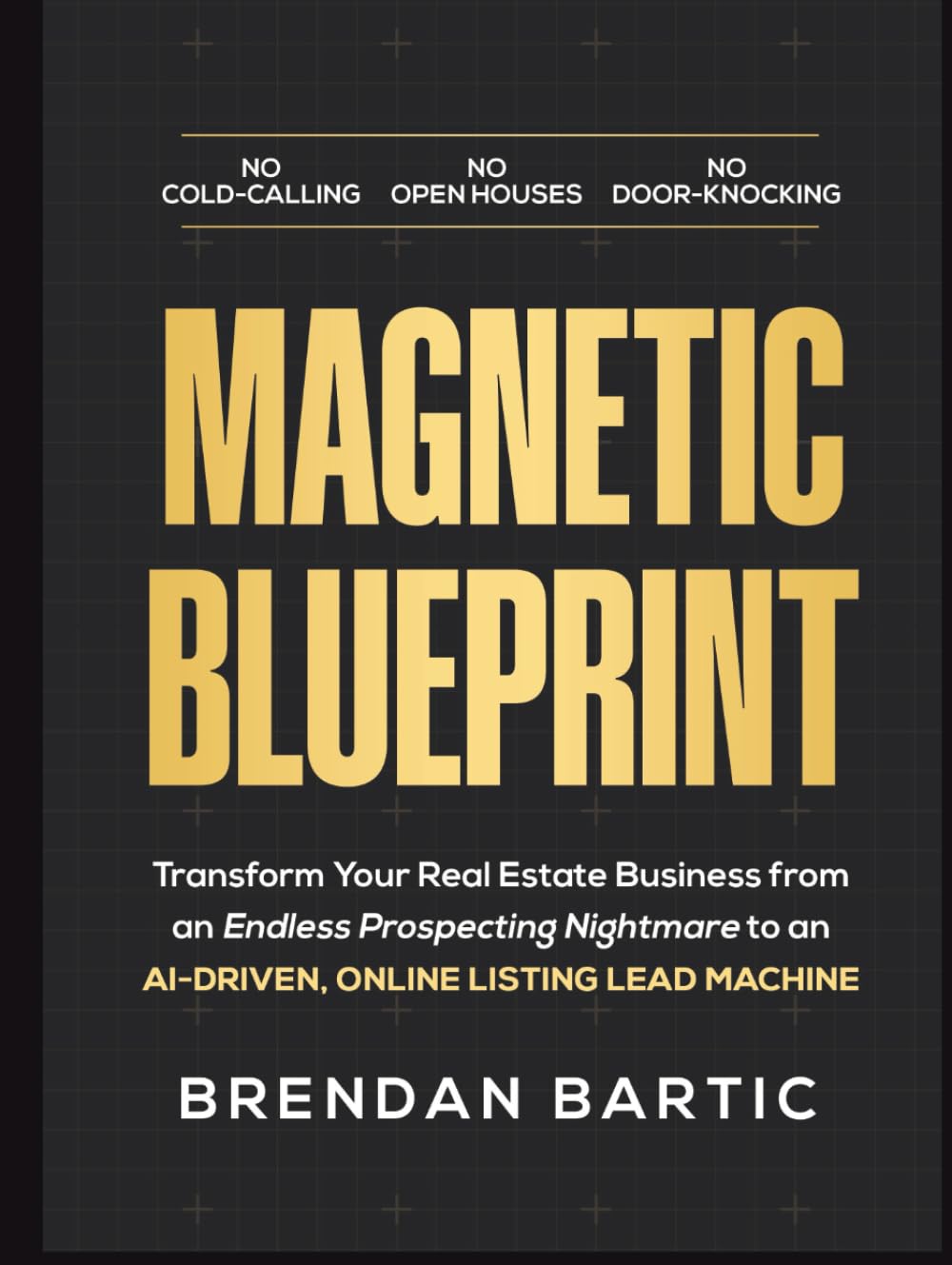 MAGNETIC BLUEPRINT: Transform Your Real Estate Business from an Endless Prospecting Nightmare to an AI-Driven, Online Listing Lead Machine