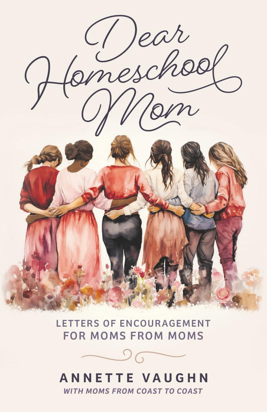 Dear Homeschool Mom: Letters of Encouragement For Moms From Moms
