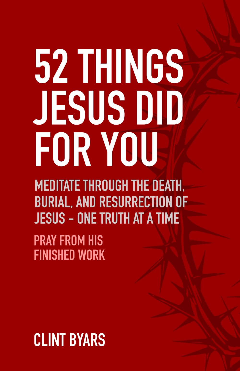 52 Things Jesus Did For You: Meditate Through the Death, Burial, and Resurrection of Jesus - One Truth at a Time