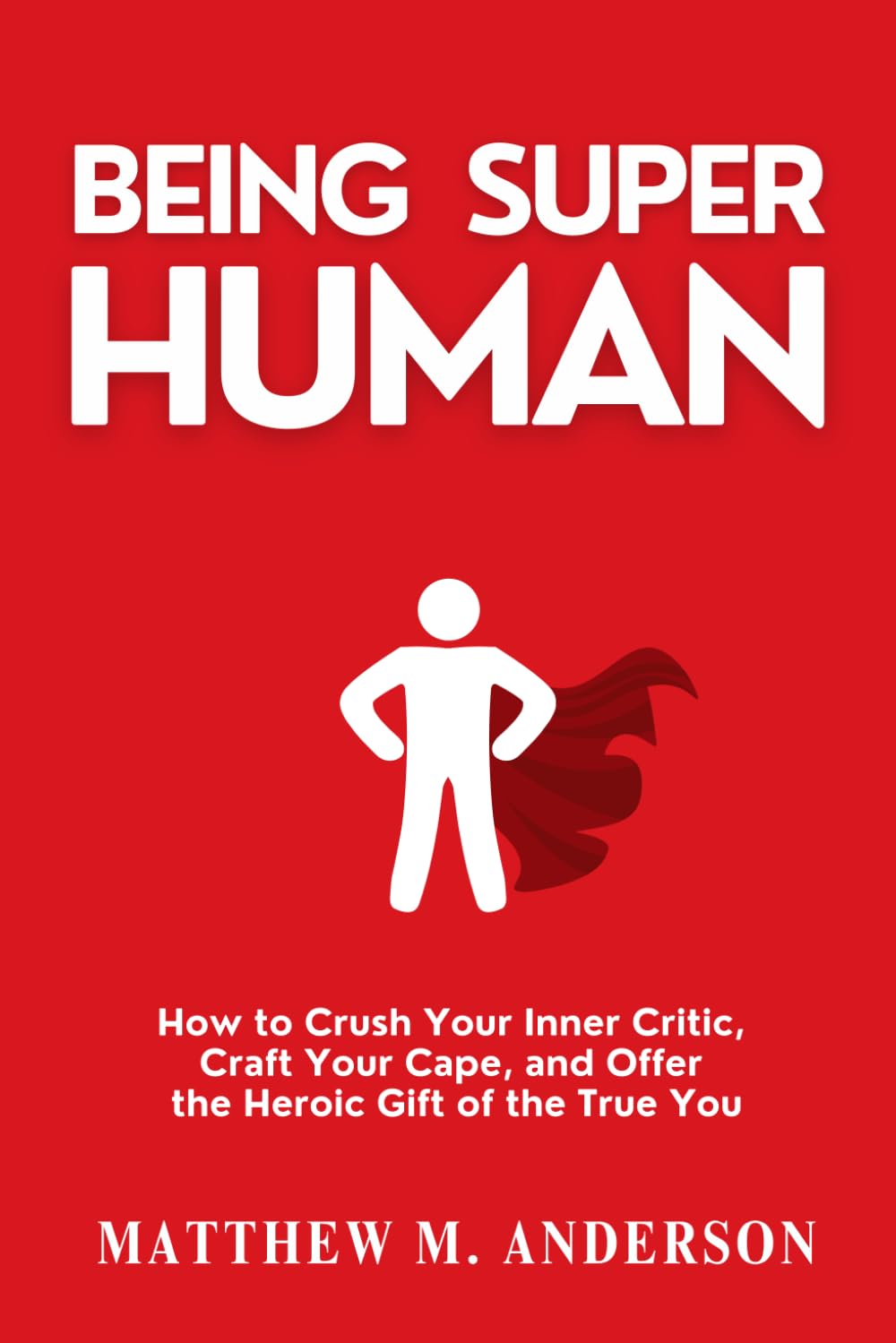 Being Super Human: How to Crush Your Inner Critic, Craft Your Cape, and Offer the Heroic Gift of the True You