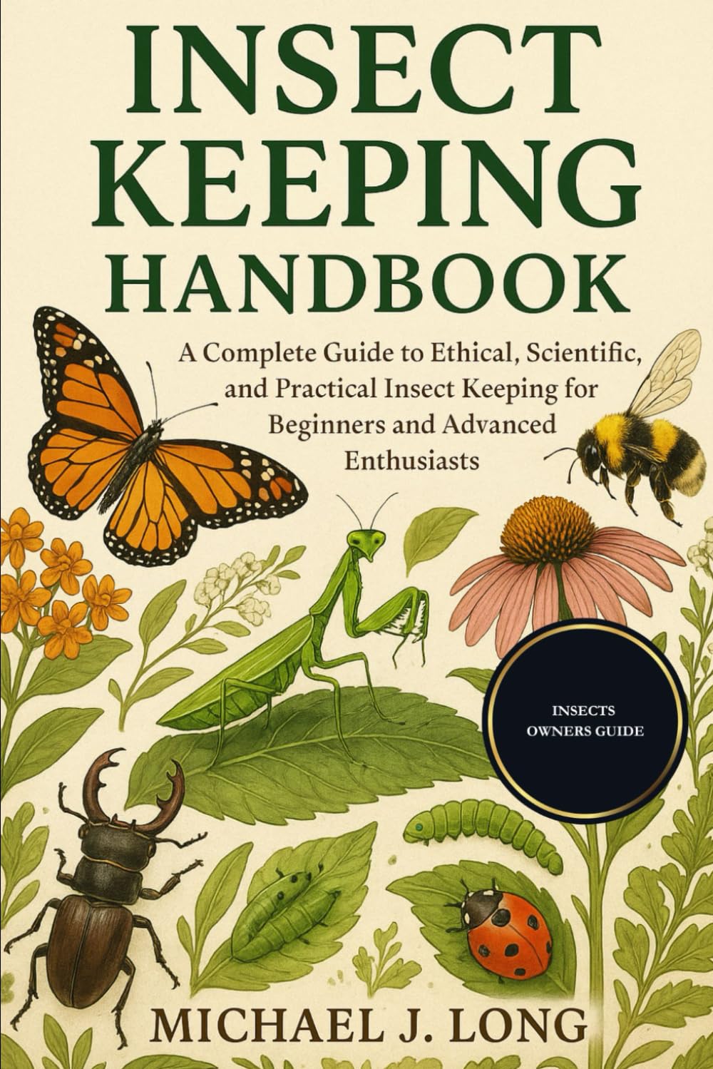INSECT KEEPING HANDBOOK: A Complete Guide to Ethical, Scientific, and Practical Insect Keeping for Beginners and Advanced Enthusiasts