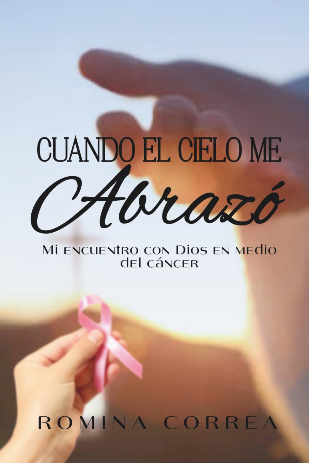 CUANDO EL CIELO ME ABRAZÓ: Mi encuentro con Dios en medio del cáncer