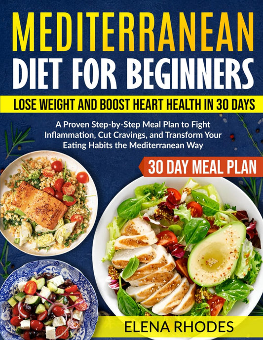 Mediterranean Diet for Beginners: Lose Weight and Boost Heart Health in 30 Days: A Proven Step-by-Step Meal Plan to Fight Inflammation, Cut Cravings, and Transform Your Eating Habits