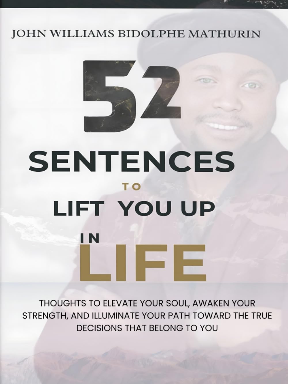 52 SENTENCES TO LIFT YOU UP IN LIFE: Thoughts to Elevate Your Soul, Awaken Your Strength, and Illuminate Your Path Toward the True Decisions That Belong to You