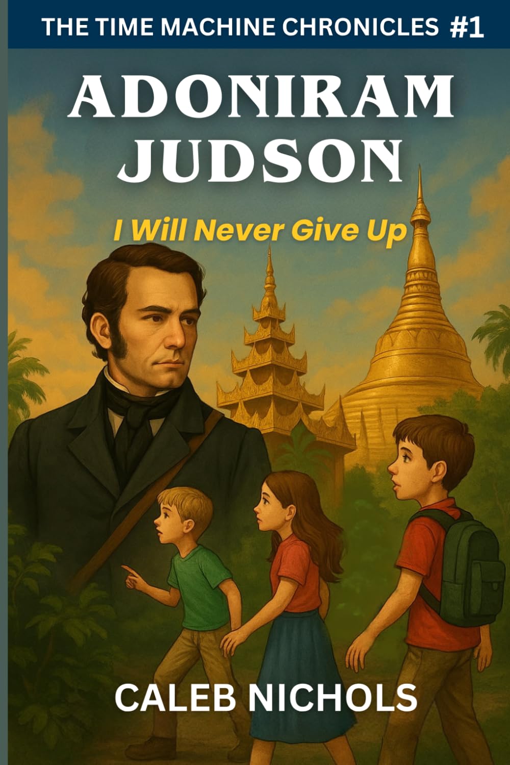 Adoniram Judson: I Will Never Give Up: (The Time Machine Chronicles Book 1)