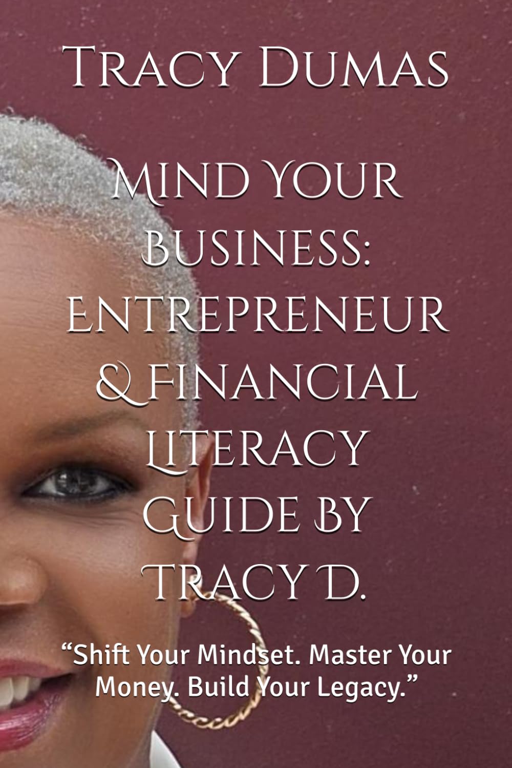 Mind Your Business: Entrepreneur & Financial Literacy Guide By Tracy D.: “Shift Your Mindset. Master Your Money. Build Your Legacy.”