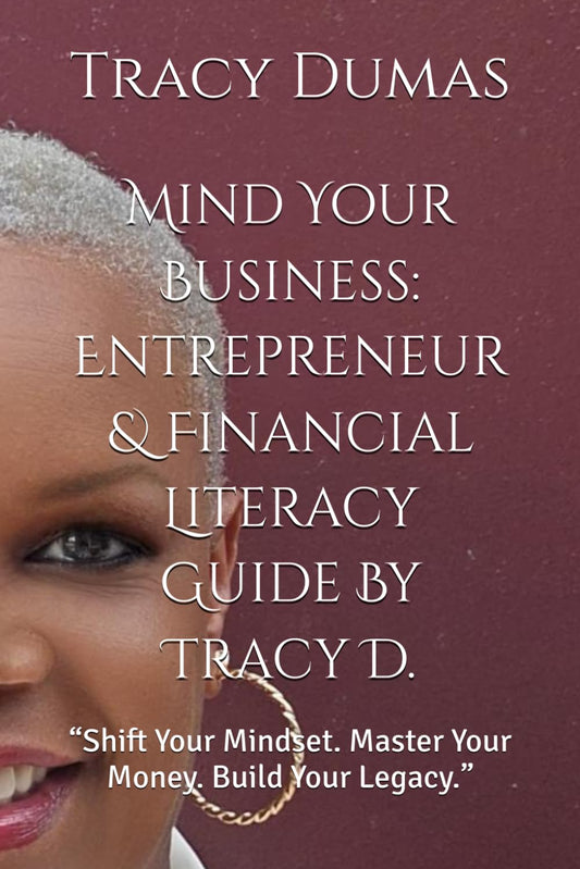 Mind Your Business: Entrepreneur & Financial Literacy Guide By Tracy D.: “Shift Your Mindset. Master Your Money. Build Your Legacy.”