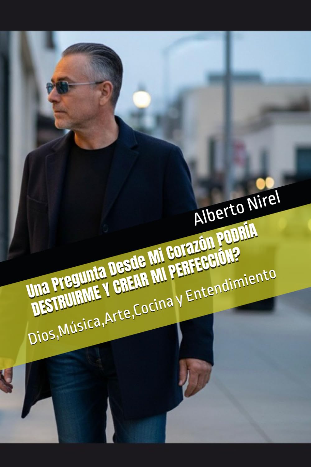 Una Pregunta Desde Mi Corazón PODRÍA DESTRUIRME Y CREAR MI PERFECCIÓN?: Alberto Nirel Dios,Música,Arte,Cocina y Entendimiento