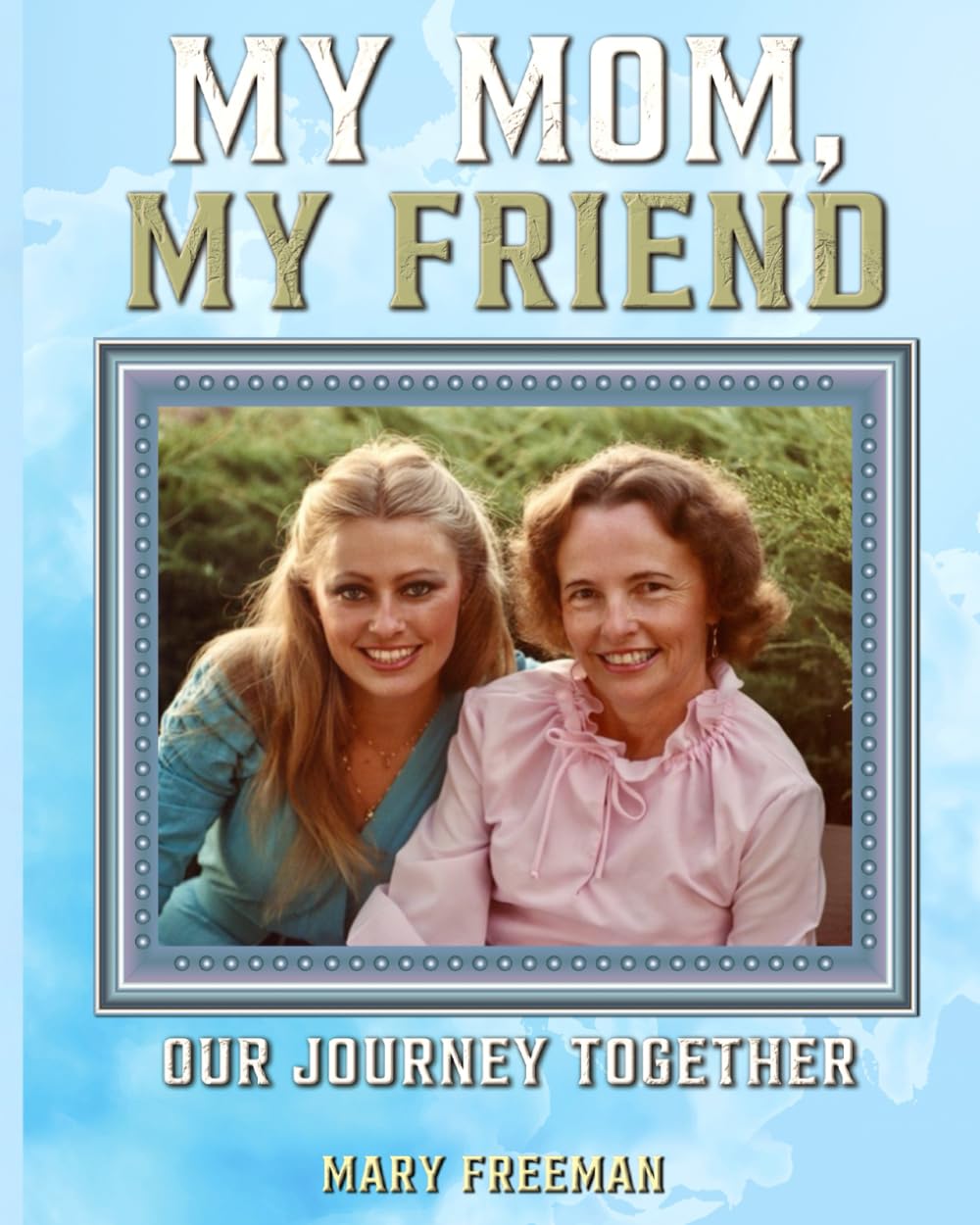My Mom, My Friend: Our Journey Together