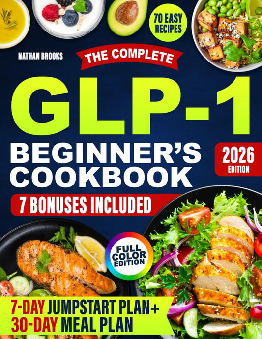 The Complete GLP-1 Beginner's Cookbook: Easy High-Protein Recipes, Meal Plans, and Tips to Support Your GLP-1 Journey, Preserve Muscle, and Enjoy Delicious Family-Friendly Meals