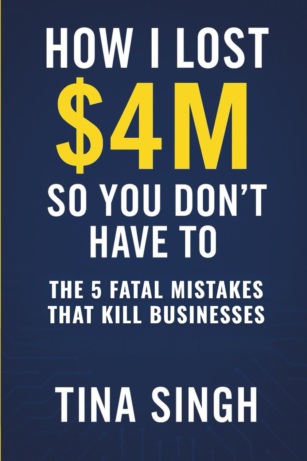 How I Lost $4 Million So You Don't Have To: The 5 Fatal Mistakes That Kill Businesses