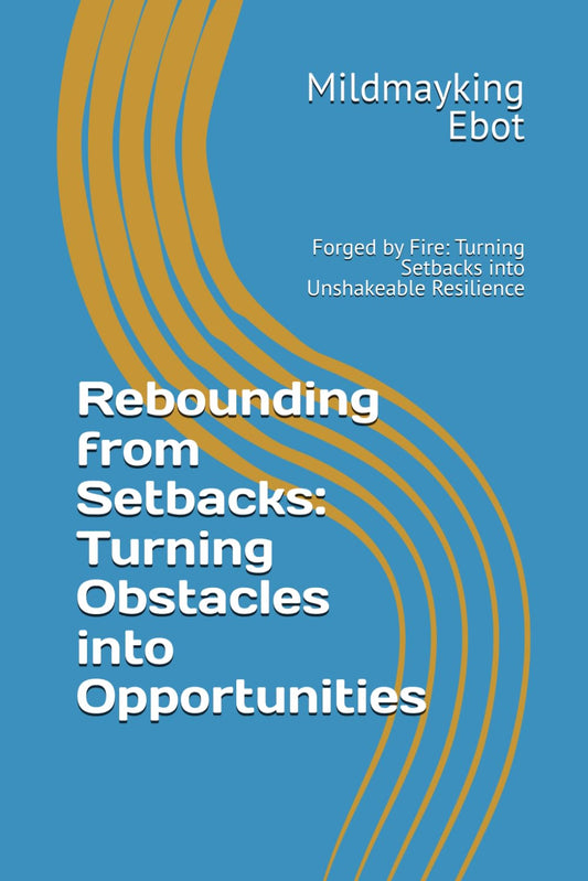 Rebounding from Setbacks: Turning Obstacles into Opportunities: Forged by Fire: Turning Setbacks into Unshakeable Resilience (Self Help: Empowerment Essentials Series)