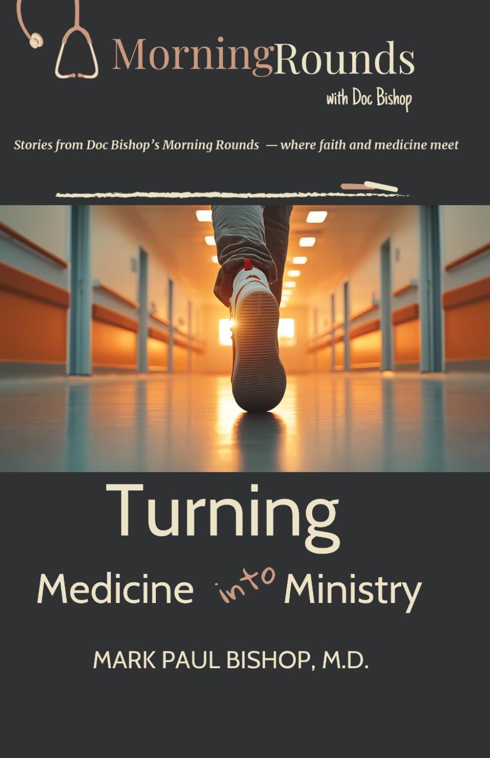 Turning Medicine into Ministry: Stories from Doc Bishop’s Morning Rounds — where faith and medicine meet (Morning Rounds with Dr. Bishop)