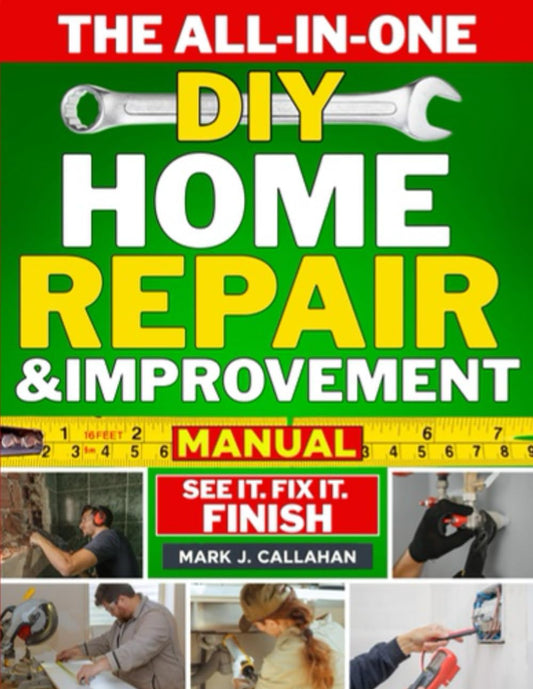 The All-in-One DIY Home Repair & Improvement Manual: The Complete Guide to Never Calling a Handyman Again with Step-by-Step, Money-Saving Projects for Repairs, Remodels & Room Upgrades