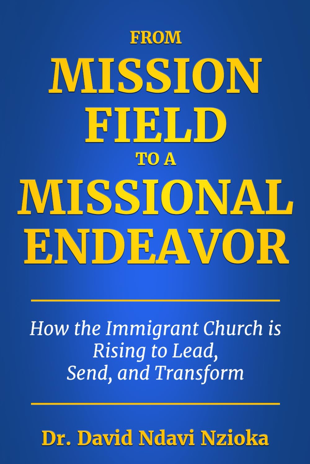 From Mission Field to a Missional Endeavor: How the Immigrant Church Is Rising to Lead, Send, and Transform