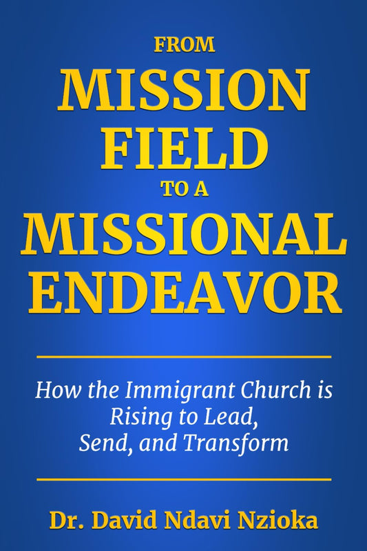 From Mission Field to a Missional Endeavor: How the Immigrant Church Is Rising to Lead, Send, and Transform