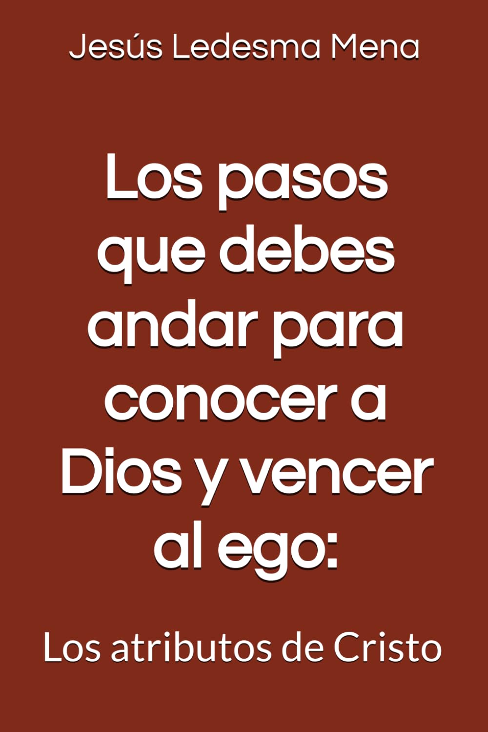 Los pasos que debes andar para conocer a Dios y vencer al ego:: Los atributos de Cristo (Spanish Edition)