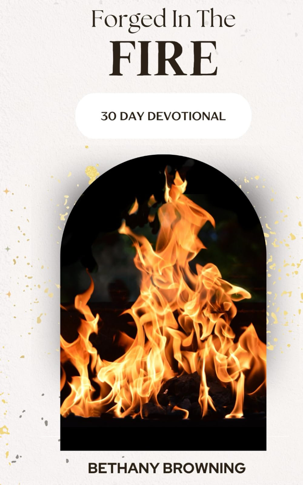 Forged In The Fire: 30-Day Devotional (Everyday Faith: Devotionals for a Deeper Walk with God)