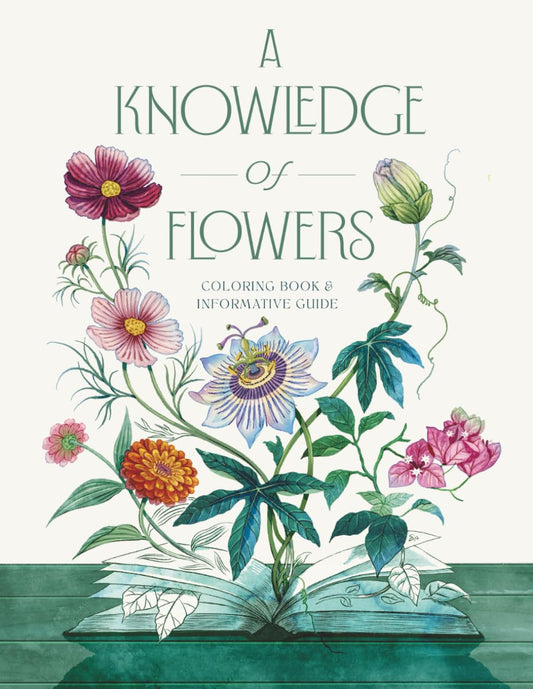 A Knowledge of Flowers: Educational Adult Coloring Book with Useful Tips for Flower Arranging, Botanical History and Realistic Illustrations of Well-Know and Exotic Flowers