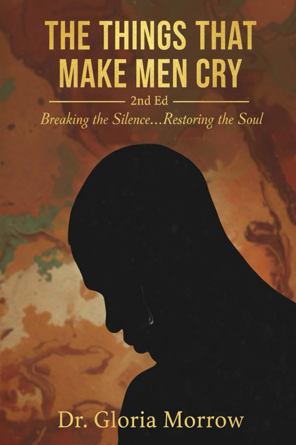 The Things That Make Men Cry, Second Edition: Breaking the Silence...Restoring the Soul