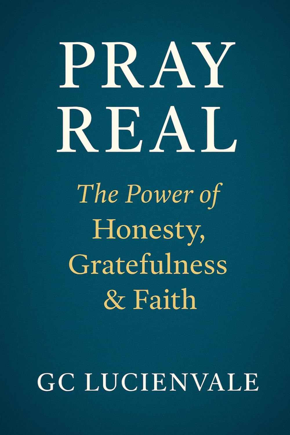 Pray Real: The Power of Honesty, Gratefulness & Faith