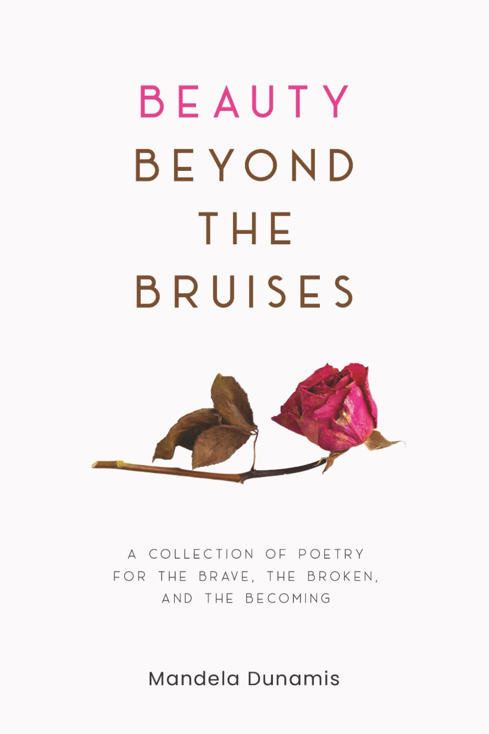 Beauty Beyond The Bruises: Poetry for the Brave, the Broken, and the Becoming