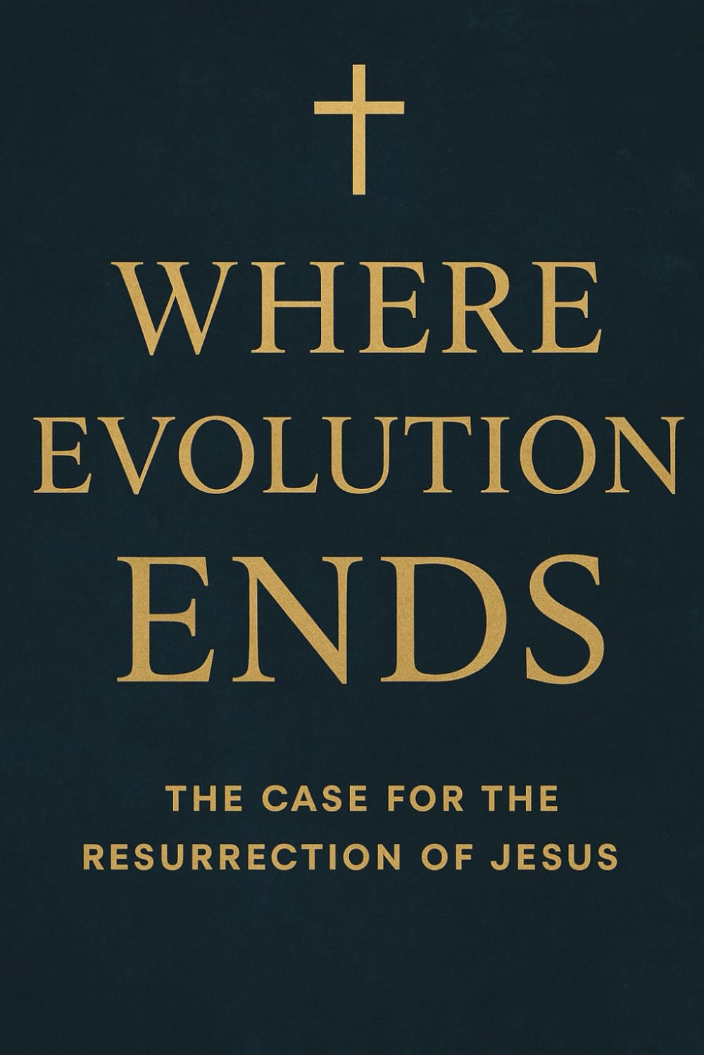 Where Evolution Ends The Case for the Resurrection of Jesus