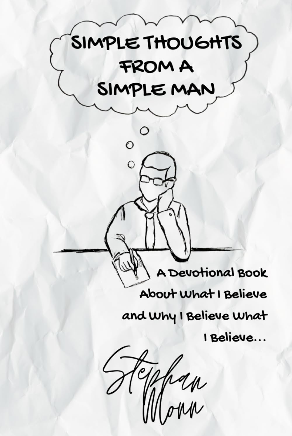 Simple Thoughts from a Simple Man: A Devotional Book About What I Believe and Why I Believe What I Believe...