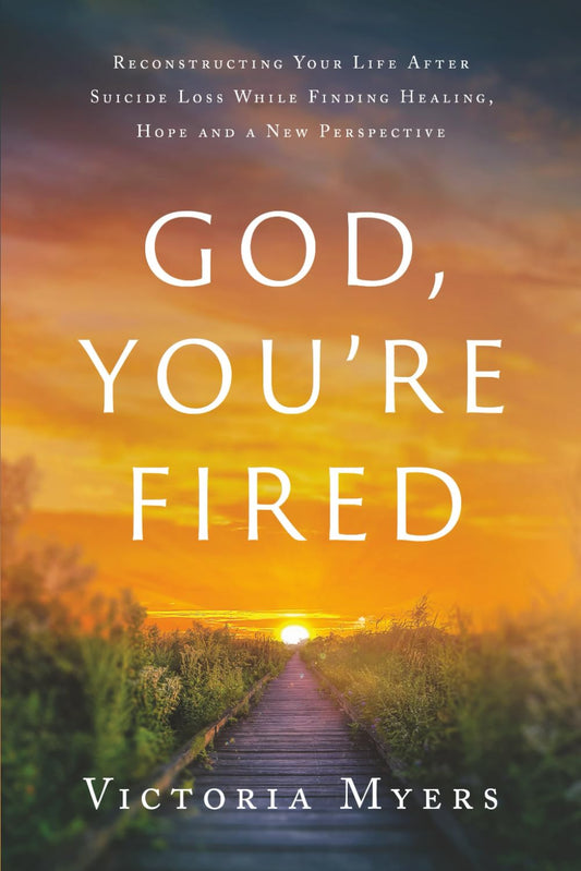 God, You're Fired: Reconstructing Your Life After Suicide Loss While Finding Healing, Hope And A New Perspective