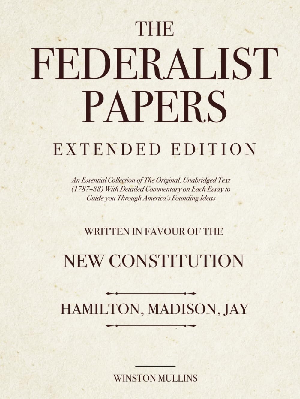 The Federalist Papers, Extended Edition: An Essential Collection of The Original, Unabridged Text (1787–88) With Detailed Commentary on Each Essay to Guide you Through America's Founding Ideas