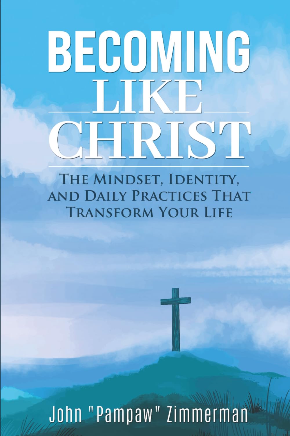 BECOMING LIKE CHRIST: The Mindset, Identity, and Daily Practices That Transform Your Life