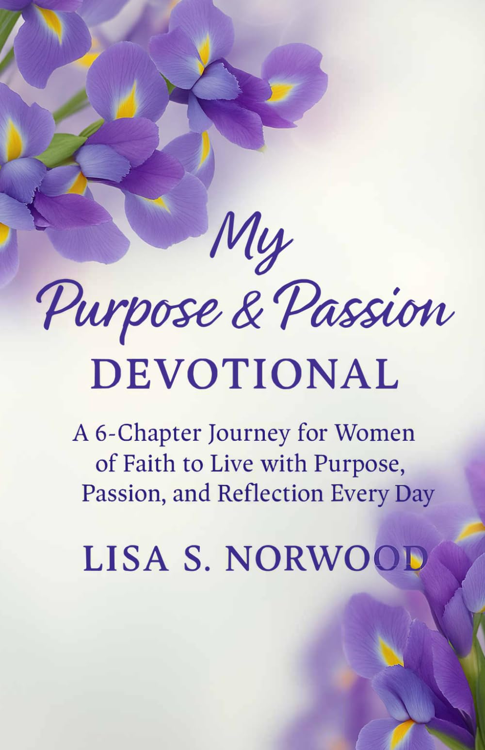 My Purpose and Passion Devotional: A 6-Chapter Journey for Women of Faith to Live with Purpose, Passion, and Reflection Every Day