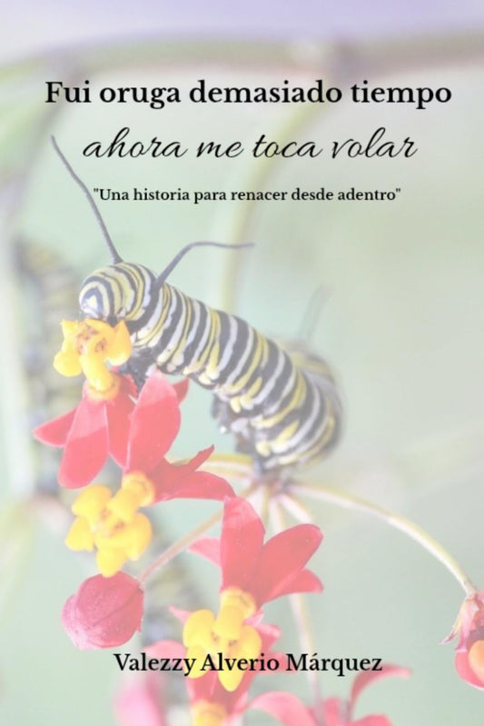 Fui oruga demasiado tiempo, ahora me toca volar: “Una historia de renacer desde adentro” (Spanish Edition)