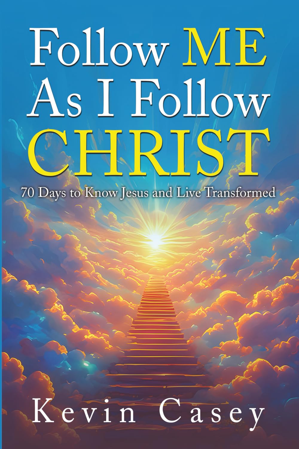 Follow Me As I Follow Christ: 70 Days to Know Jesus and Live Transformed