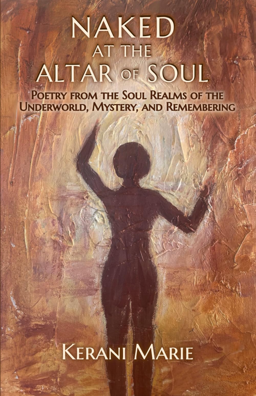 Naked at the Altar of Soul: Poetry from the Soul Realms of the Underworld, Mystery, and Remembering