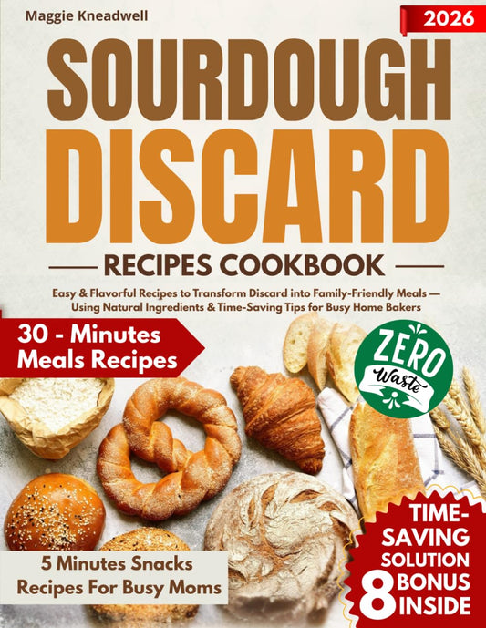 Sourdough Discard Recipes Cookbook: Easy & Flavorful Recipes to Transform Discard into Family-Friendly Meals — Using Natural Ingredients & Time-Saving Tips for Busy Home Bakers