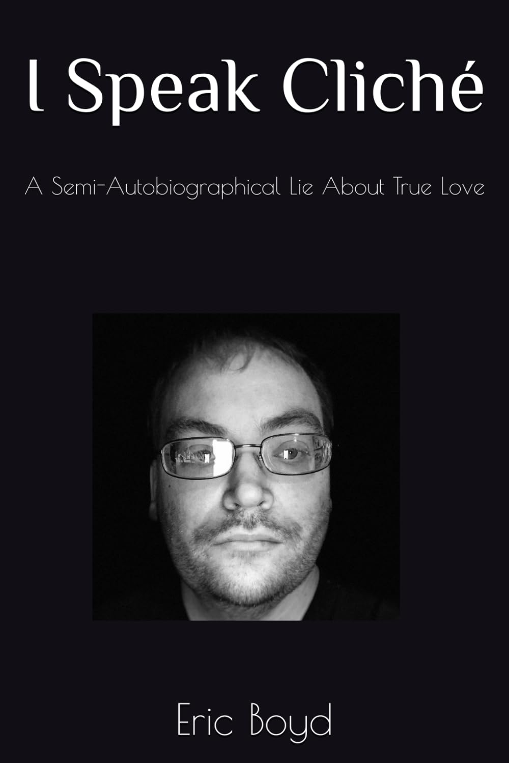 I Speak Cliche: A Semi-Autobiographical Lie About True Love