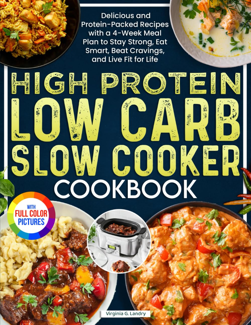 High Protein Low Carb Slow Cooker Cookbook: Delicious and Protein-Packed Recipes with a 4-Week Meal Plan to Stay Strong, Eat Smart, Beat Cravings, and Live Fit for Life| Full Color Edition