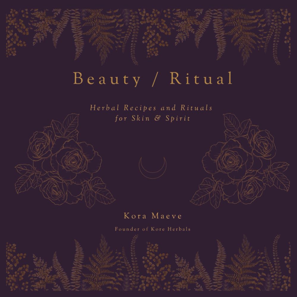 Beauty/Ritual: Herbal Recipes and Rituals for Skin & Spirit