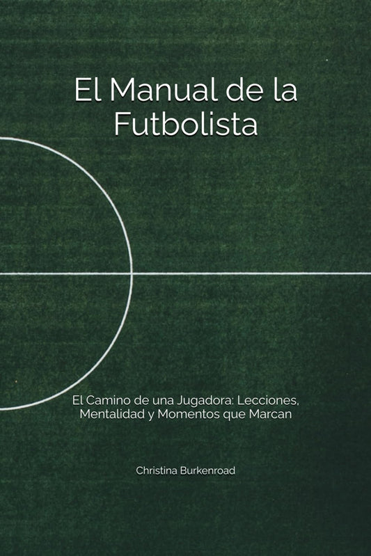 El Manual de la Futbolista: El Camino de una Jugadora: Lecciones, Mentalidad y Momentos que Marcan (Spanish Edition)