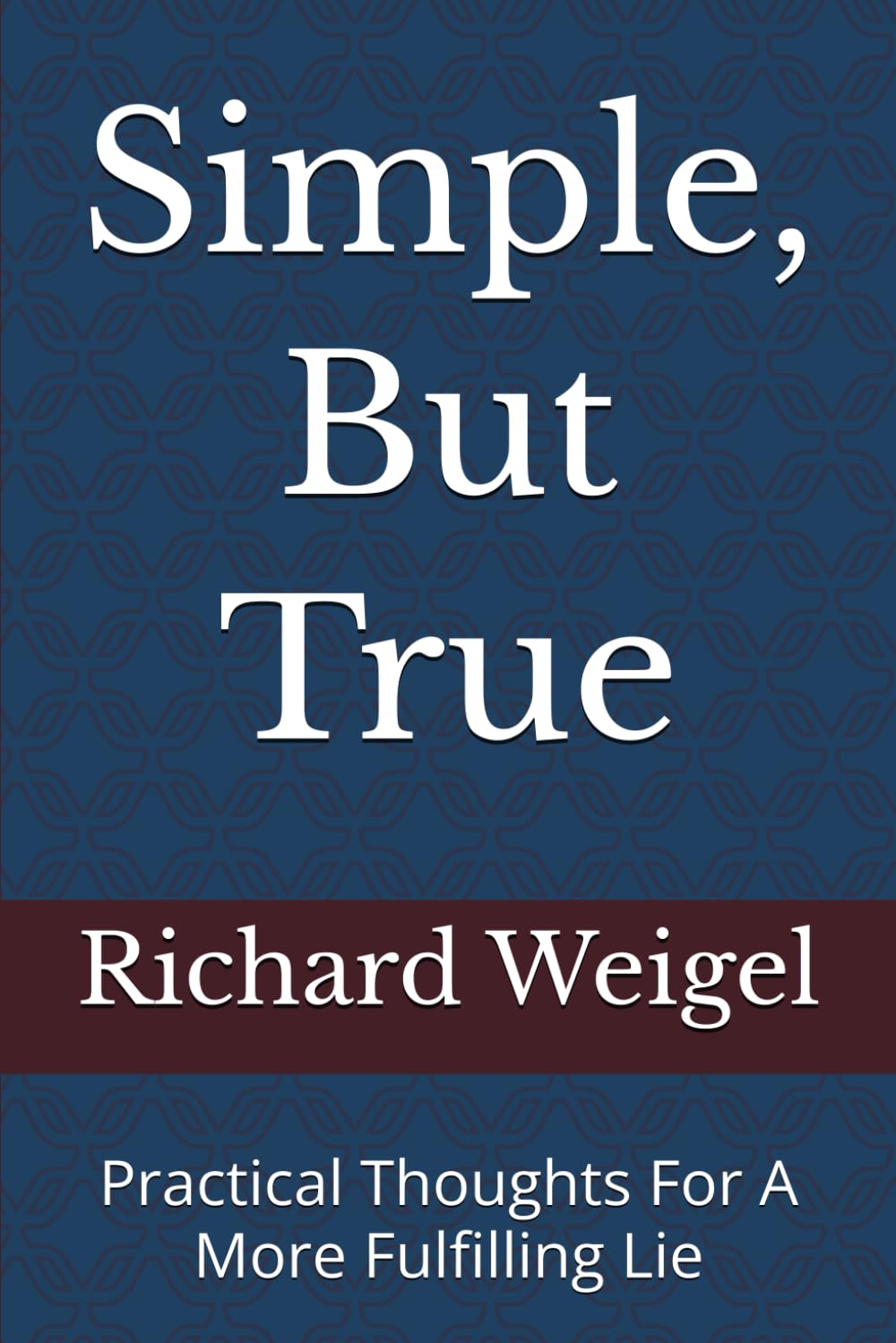 Simple, But True: Practical Thoughts For A More Fulfilling Lie