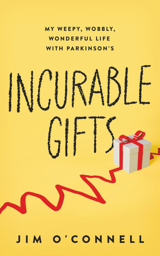 Incurable Gifts: My Weepy, Wobbly, Wonderful Life With Parkinson's