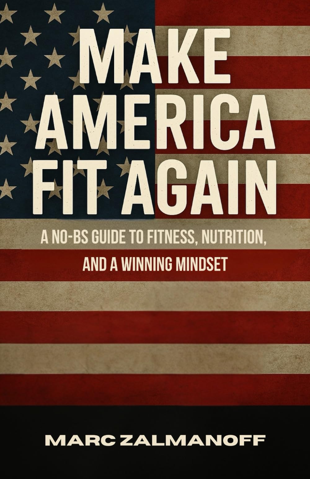Make America Fit Again: A No BS Guide to Fitness, Nutrition, and a Winning Mindset