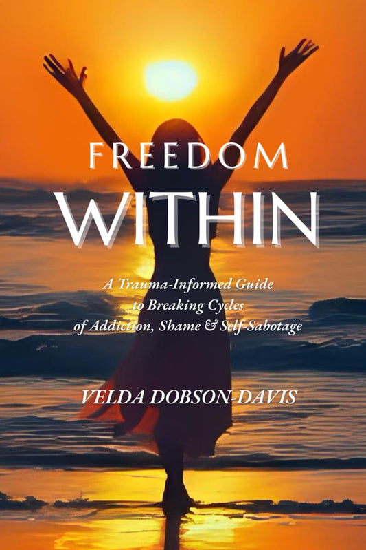 Freedom Within: A Trauma-Informed Guide to Breaking Cycles of Addiction, Shame & Self-Sabotage