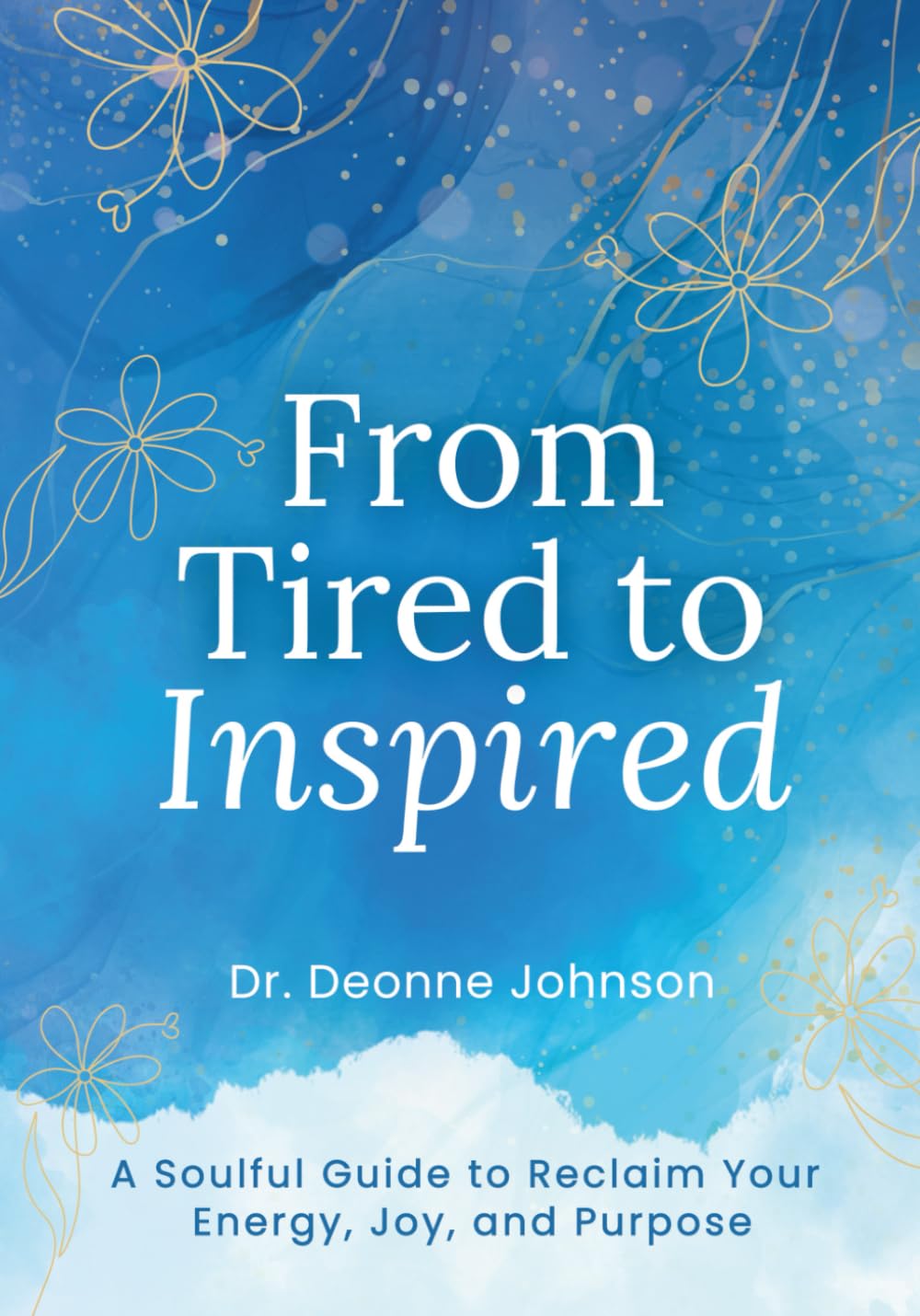 From Tired to Inspired: A Soulful Guide to Reclaim Your Energy, Joy, and Purpose