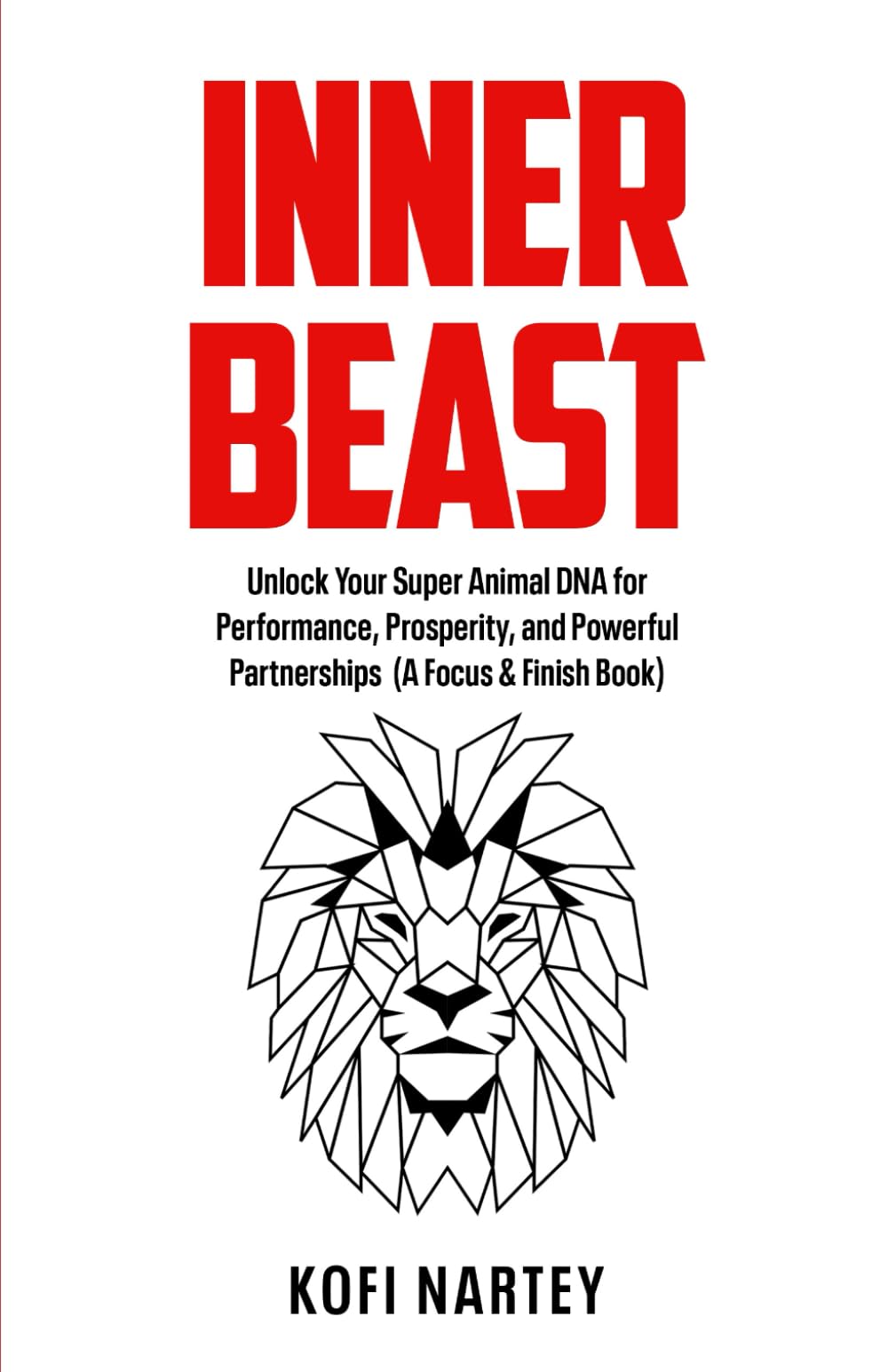 INNER BEAST: Unlock Your Super Animal DNA for Performance, Prosperity, and Powerful Partnerships (A Focus & Finish Book)