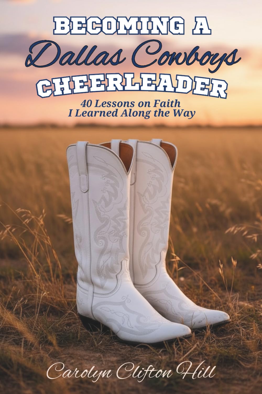 Becoming a Dallas Cowboys Cheerleader: 40 Lessons on Faith I Learned Along the Way