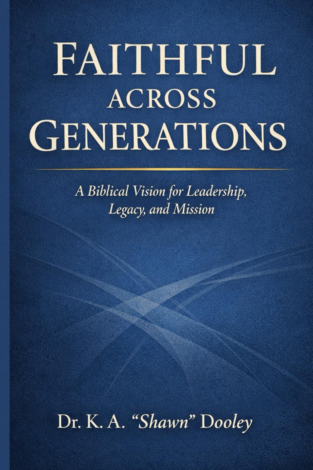 Faith Across Generations: A Biblical Vision for Leadership, Legacy, and Mission